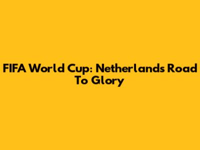 FIFA World Cup: Netherlands' Road To Glory