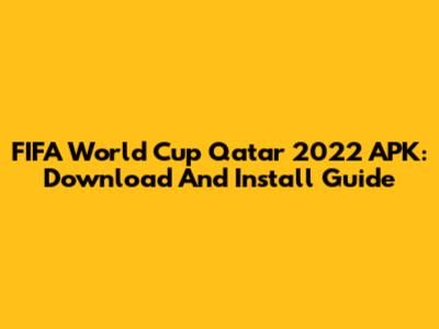 FIFA World Cup Qatar 2022 APK: Download And Install Guide