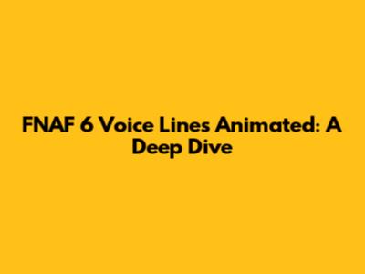 FNAF 6 Voice Lines Animated: A Deep Dive