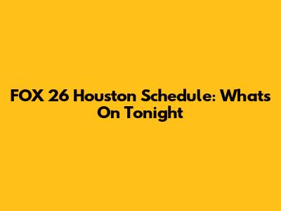 FOX 26 Houston Schedule: What's On Tonight