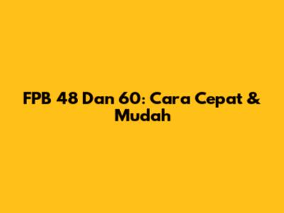 FPB 48 Dan 60: Cara Cepat & Mudah