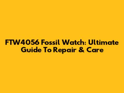 FTW4056 Fossil Watch: Ultimate Guide To Repair & Care