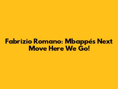 Fabrizio Romano: Mbappé's Next Move "Here We Go!"
