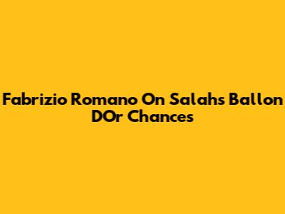 Fabrizio Romano On Salah's Ballon D'Or Chances