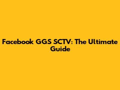 Facebook GGS SCTV: The Ultimate Guide
