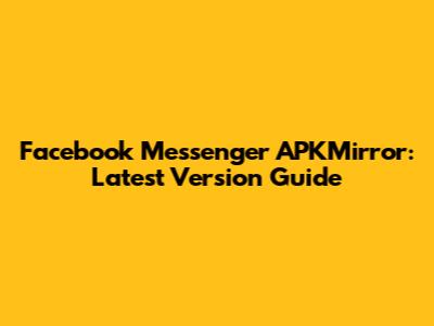 Facebook Messenger APKMirror: Latest Version Guide
