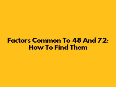 Factors Common To 48 And 72: How To Find Them