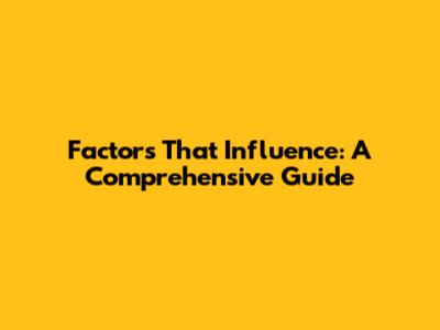 Factors That Influence: A Comprehensive Guide