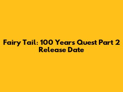 Fairy Tail: 100 Years Quest Part 2 Release Date