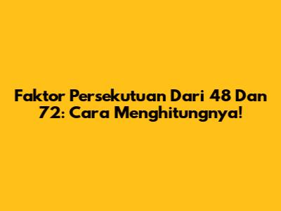 Faktor Persekutuan Dari 48 Dan 72: Cara Menghitungnya!
