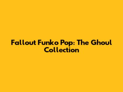 Fallout Funko Pop: The Ghoul Collection