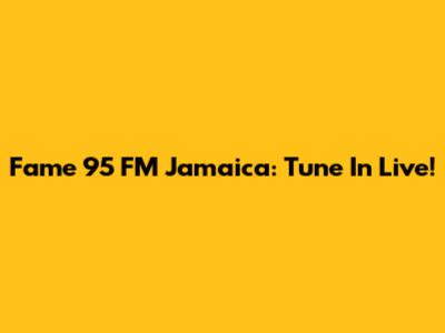 Fame 95 FM Jamaica: Tune In Live!