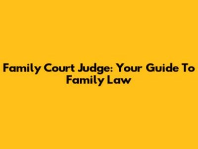 Family Court Judge: Your Guide To Family Law