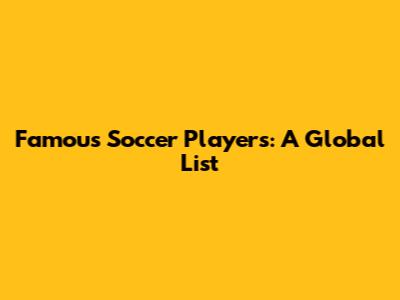 Famous Soccer Players: A Global List