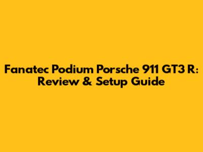 Fanatec Podium Porsche 911 GT3 R: Review & Setup Guide