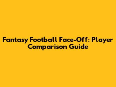 Fantasy Football Face-Off: Player Comparison Guide