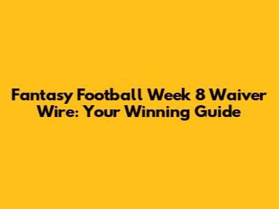 Fantasy Football Week 8 Waiver Wire: Your Winning Guide