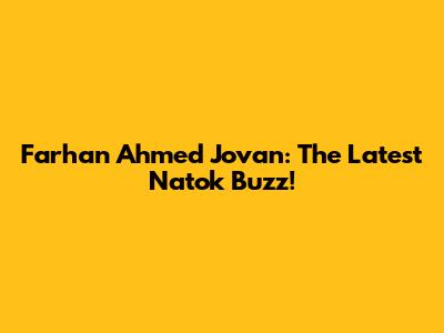 Farhan Ahmed Jovan: The Latest Natok Buzz!