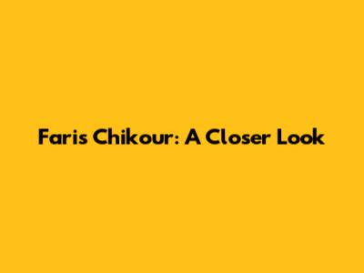 Faris Chikour: A Closer Look