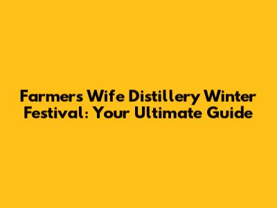 Farmer's Wife Distillery Winter Festival: Your Ultimate Guide