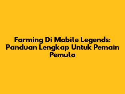 Farming Di Mobile Legends: Panduan Lengkap Untuk Pemain Pemula