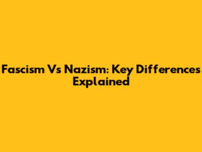 Fascism Vs Nazism: Key Differences Explained