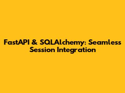 FastAPI & SQLAlchemy: Seamless Session Integration