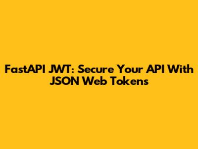 FastAPI JWT: Secure Your API With JSON Web Tokens