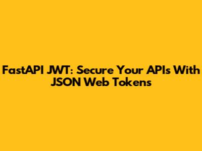 FastAPI JWT: Secure Your APIs With JSON Web Tokens