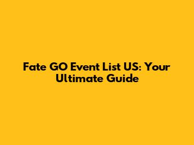 Fate GO Event List US: Your Ultimate Guide