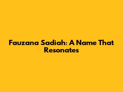 Fauzana Sadiah: A Name That Resonates