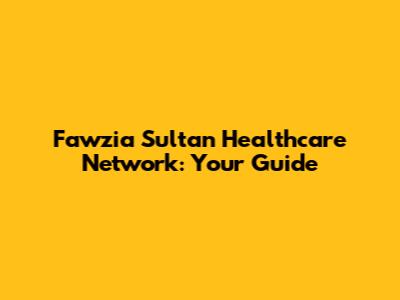 Fawzia Sultan Healthcare Network: Your Guide