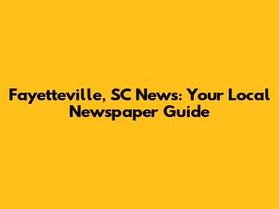 Fayetteville, SC News: Your Local Newspaper Guide