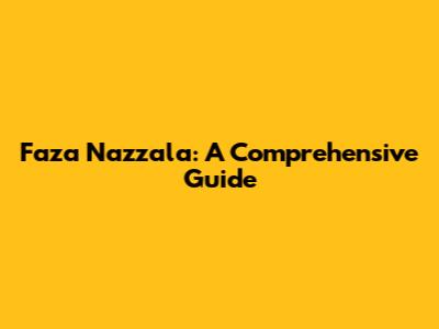 Faza Nazzala: A Comprehensive Guide