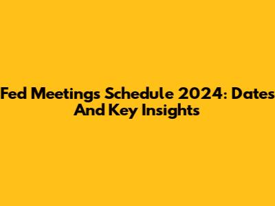 Fed Meetings Schedule 2024: Dates And Key Insights