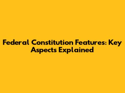 Federal Constitution Features: Key Aspects Explained