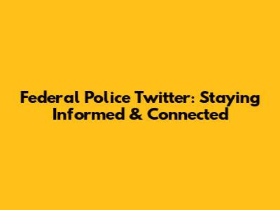 Federal Police Twitter: Staying Informed & Connected
