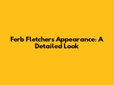 Ferb Fletcher's Appearance: A Detailed Look