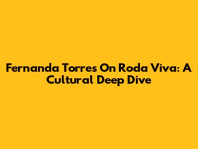Fernanda Torres On Roda Viva: A Cultural Deep Dive