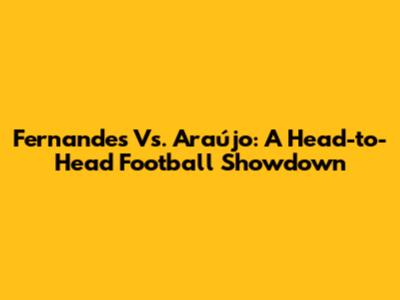 Fernandes Vs. Araújo: A Head-to-Head Football Showdown