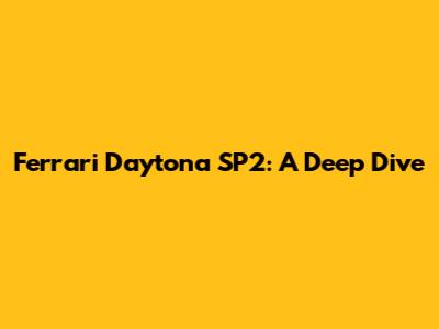 Ferrari Daytona SP2: A Deep Dive