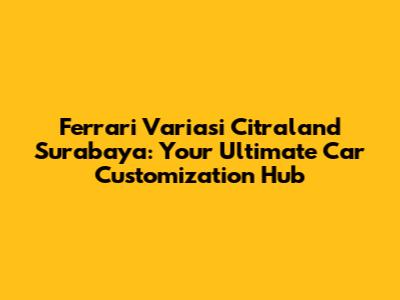 Ferrari Variasi Citraland Surabaya: Your Ultimate Car Customization Hub