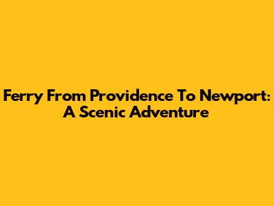Ferry From Providence To Newport: A Scenic Adventure