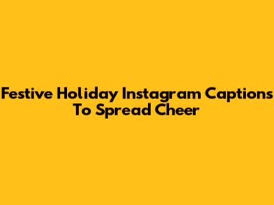 Festive Holiday Instagram Captions To Spread Cheer