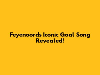Feyenoord's Iconic Goal Song Revealed!