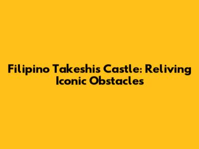 Filipino Takeshi's Castle: Reliving Iconic Obstacles