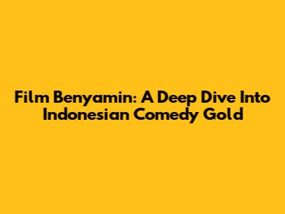 Film Benyamin: A Deep Dive Into Indonesian Comedy Gold