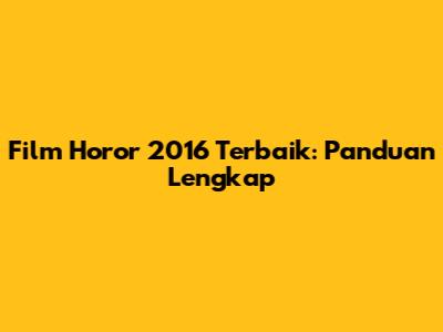 Film Horor 2016 Terbaik: Panduan Lengkap