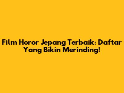 Film Horor Jepang Terbaik: Daftar Yang Bikin Merinding!