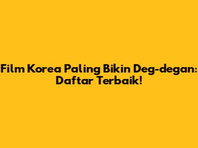 Film Korea Paling Bikin Deg-degan: Daftar Terbaik!